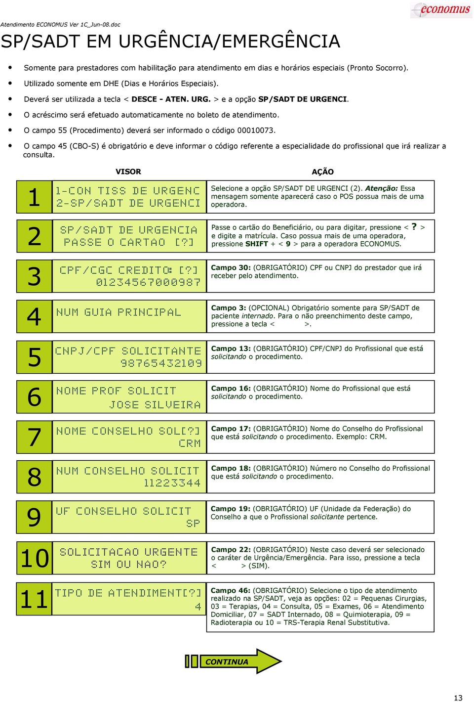 O campo 55 (Procedimento) deverá ser informado o código 00010073. O campo 45 (CBO-S) é obrigatório e deve informar o código referente a especialidade do profissional que irá realizar a consulta.