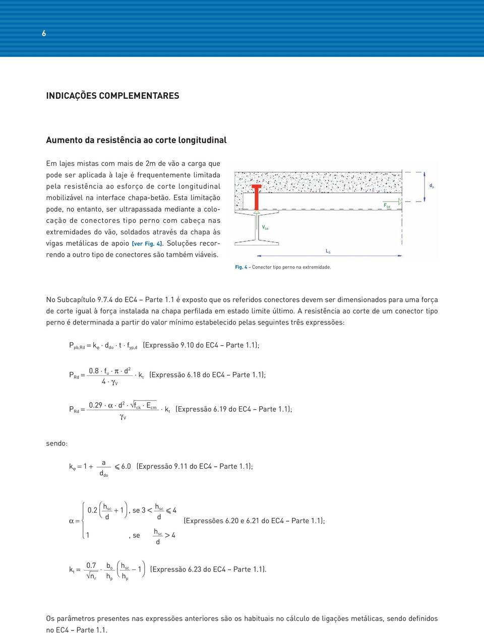 Esta limitação pode, no entanto, ser ultrapassada mediante a colocação de conectores tipo perno com cabeça nas extremidades do vão, soldados através da chapa às vigas metálicas de apoio [ver Fig. 4].