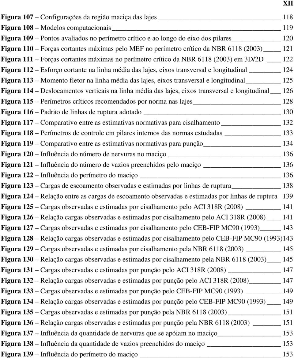 média das lajes, eixos transversal e longitudinal 124 Figura 113 Momento fletor na linha média das lajes, eixos transversal e longitudinal 125 Figura 114 Deslocamentos verticais na linha média das