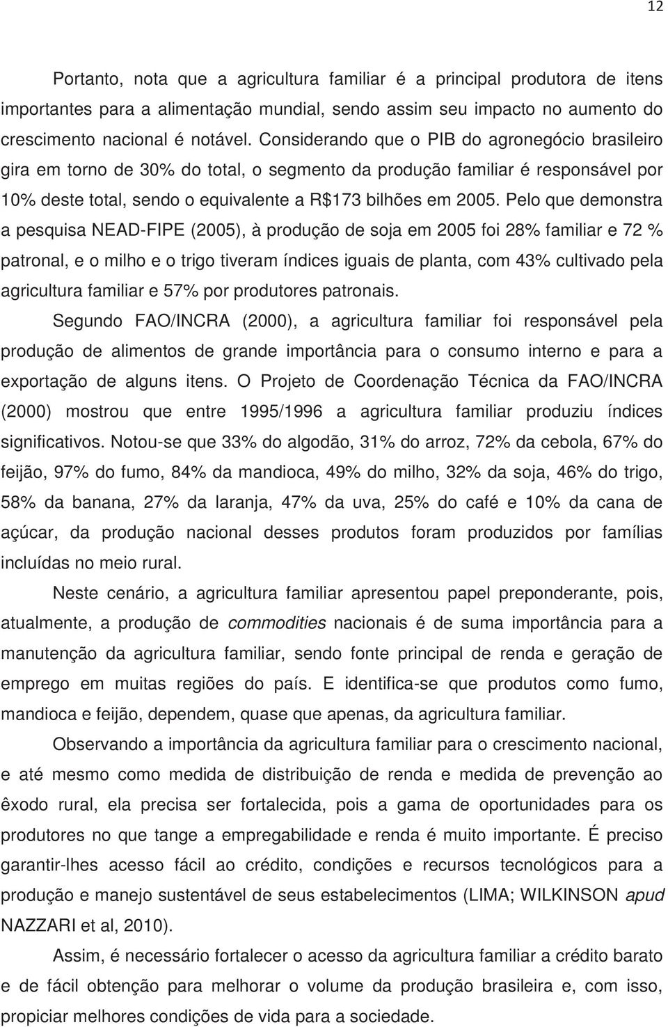 Pelo que demonstra a pesquisa NEAD-FIPE (2005), à produção de soja em 2005 foi 28% familiar e 72 % patronal, e o milho e o trigo tiveram índices iguais de planta, com 43% cultivado pela agricultura