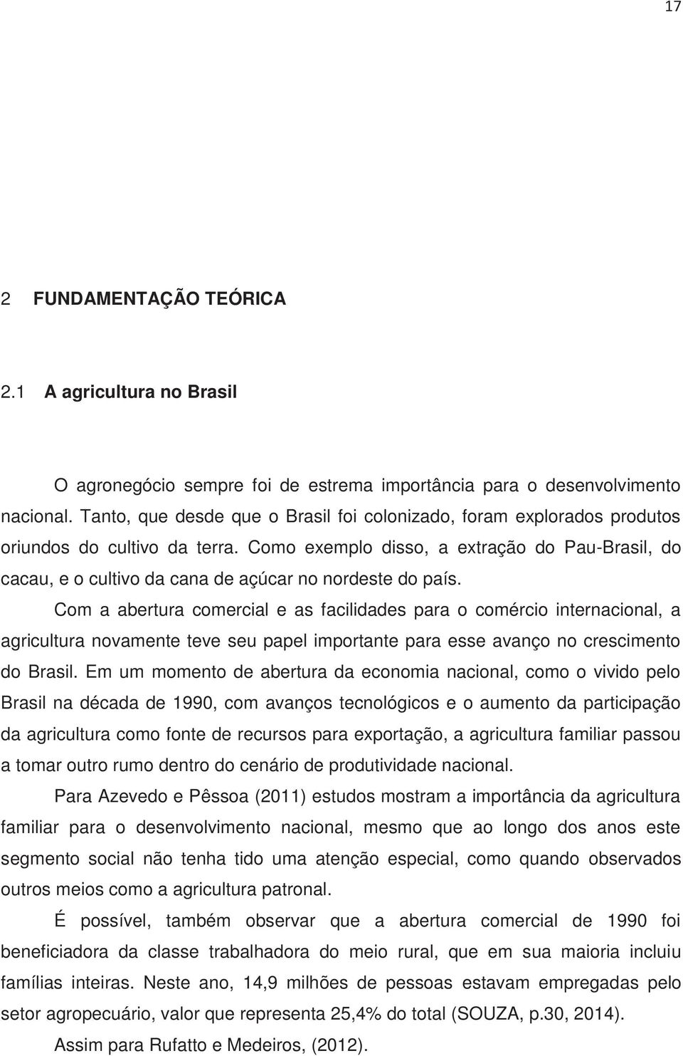 Como exemplo disso, a extração do Pau-Brasil, do cacau, e o cultivo da cana de açúcar no nordeste do país.