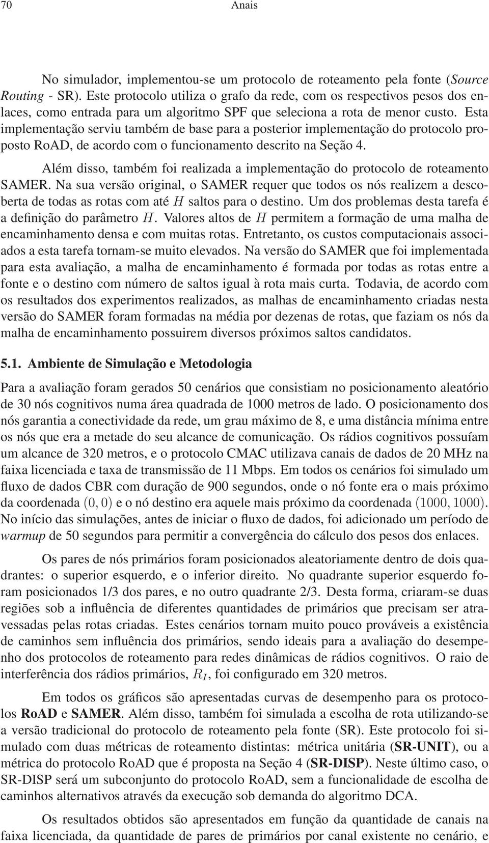 Esta implementação serviu também de base para a posterior implementação do protocolo proposto, de acordo com o funcionamento descrito na Seção 4.