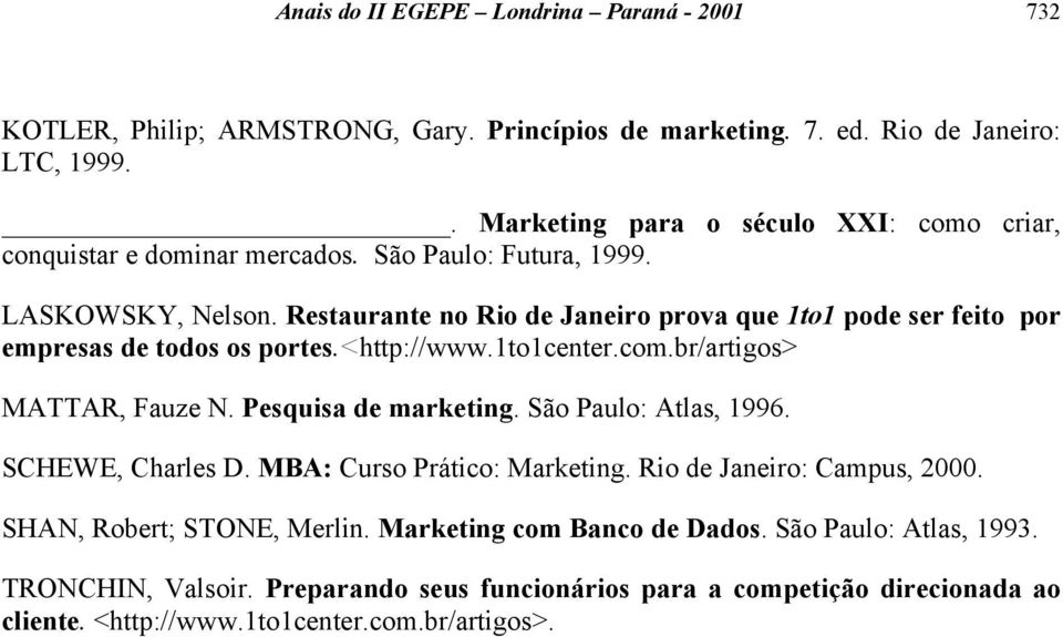 Restaurante no Rio de Janeiro prova que 1to1 pode ser feito por empresas de todos os portes.<http://www.1to1center.com.br/artigos> MATTAR, Fauze N. Pesquisa de marketing.