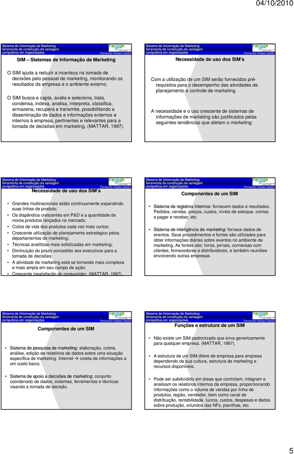 O SIM busca e capta, avalia e seleciona, trata, condensa, indexa, analisa, interpreta, classifica, armazena, recupera e transmite, possibilitando a disseminação de dados e informações externos e