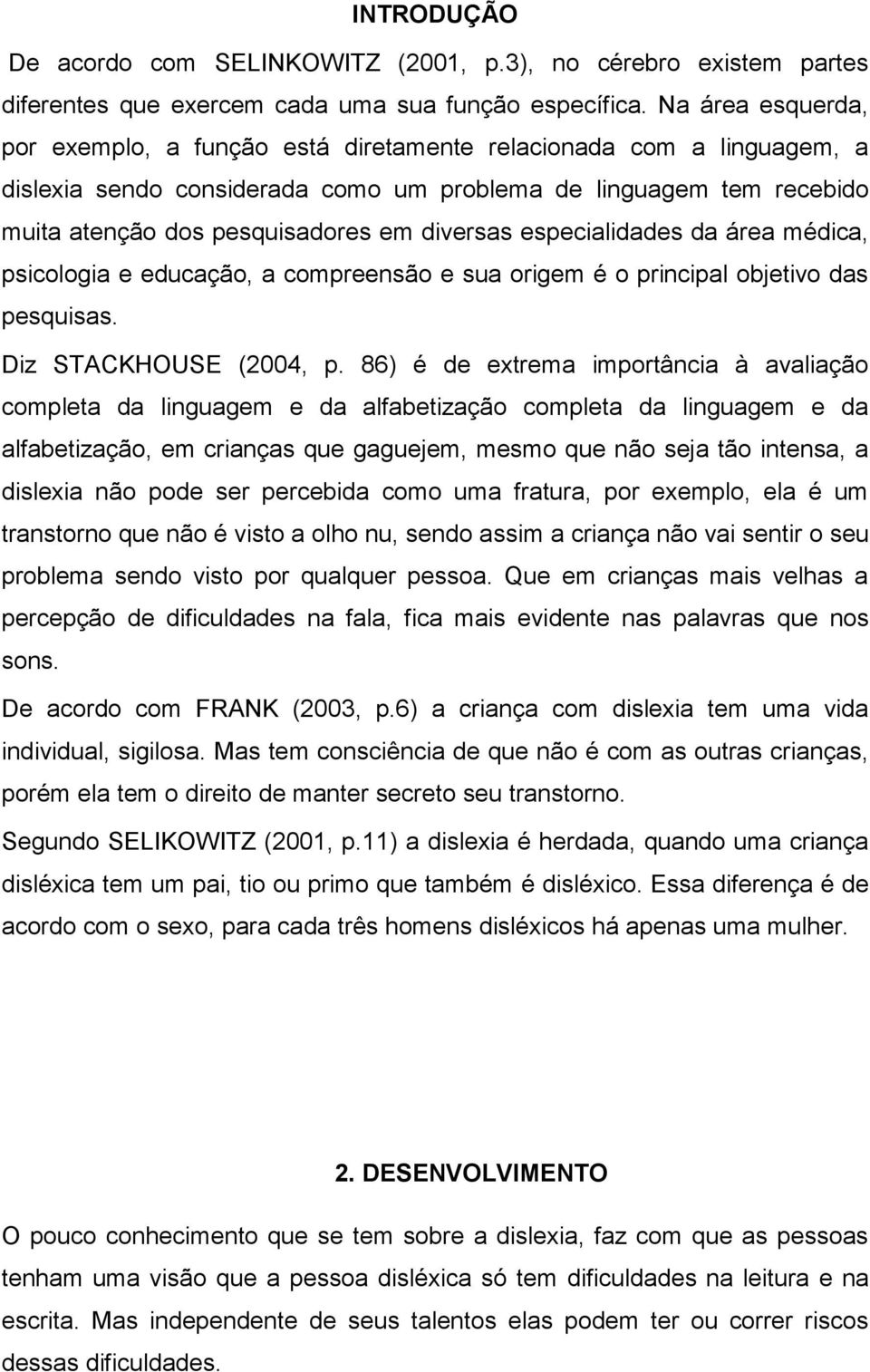 diversas especialidades da área médica, psicologia e educação, a compreensão e sua origem é o principal objetivo das pesquisas. Diz STACKHOUSE (2004, p.