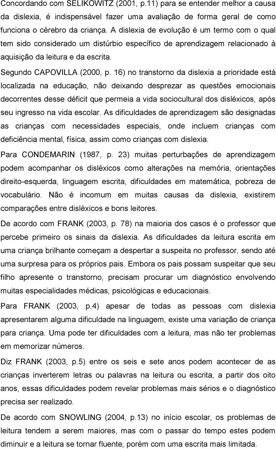 16) no transtorno da dislexia a prioridade está localizada na educação, não deixando desprezar as questões emocionais decorrentes desse déficit que permeia a vida sociocultural dos disléxicos, após