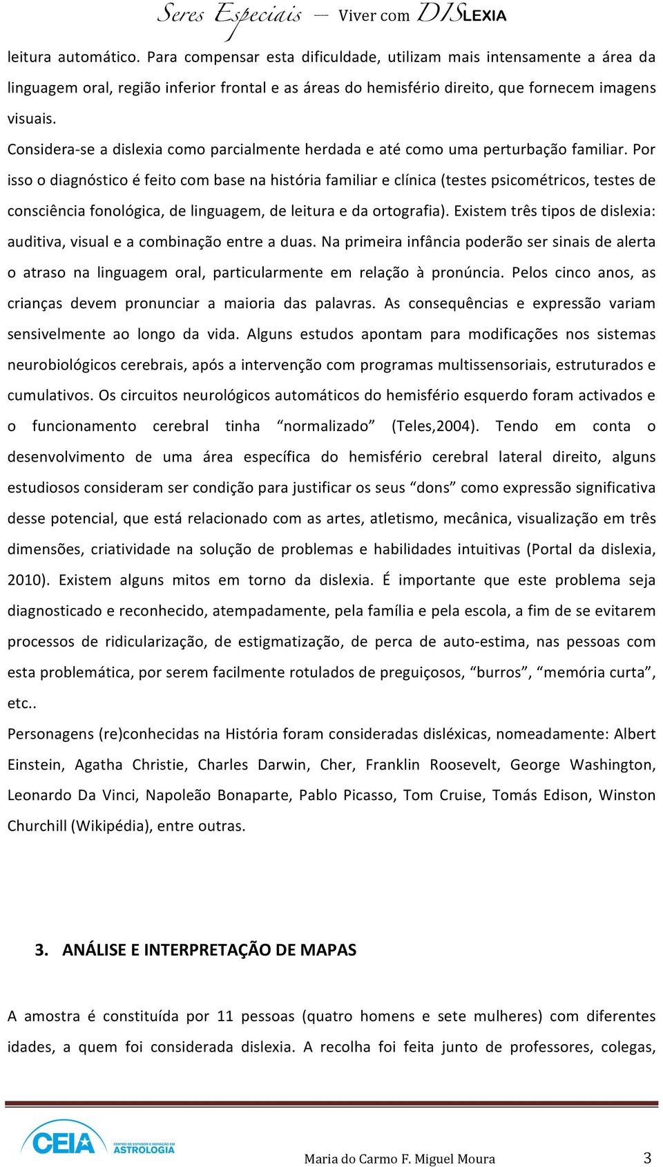 Por isso o diagnóstico é feito com base na história familiar e clínica (testes psicométricos, testes de consciência fonológica, de linguagem, de leitura e da ortografia).