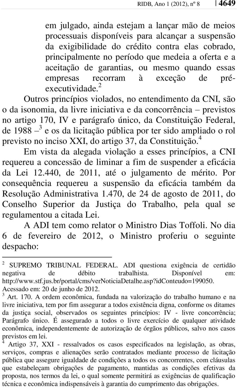 2 Outros princípios violados, no entendimento da CNI, são o da isonomia, da livre iniciativa e da concorrência previstos no artigo 170, IV e parágrafo único, da Constituição Federal, de 1988 3 e os