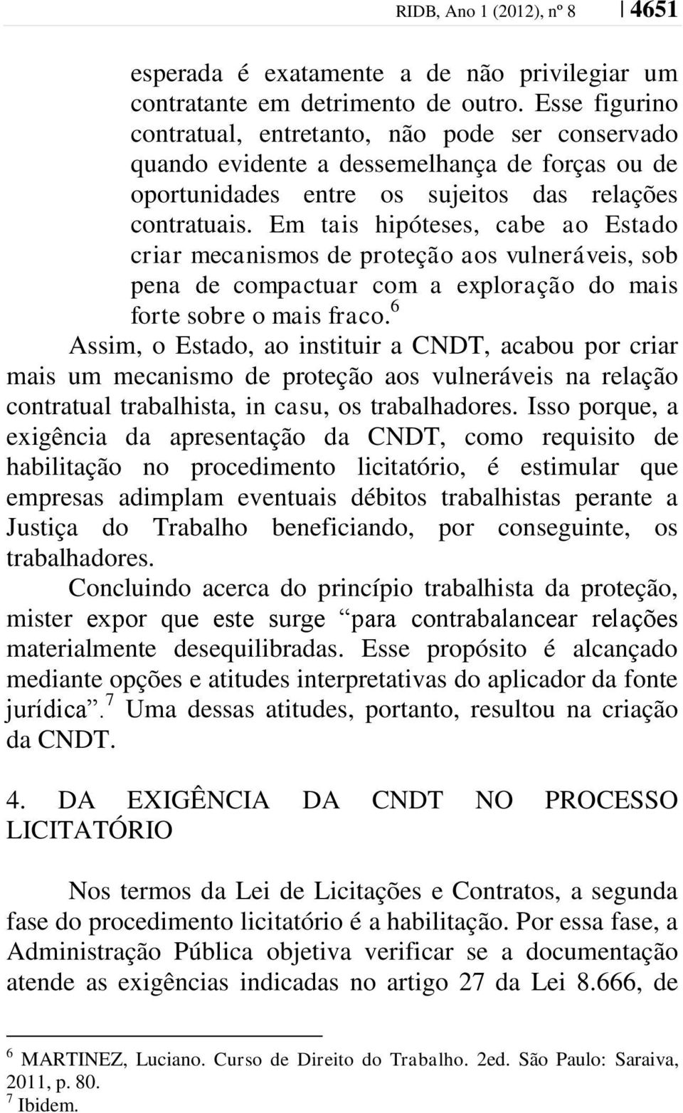 Em tais hipóteses, cabe ao Estado criar mecanismos de proteção aos vulneráveis, sob pena de compactuar com a exploração do mais forte sobre o mais fraco.