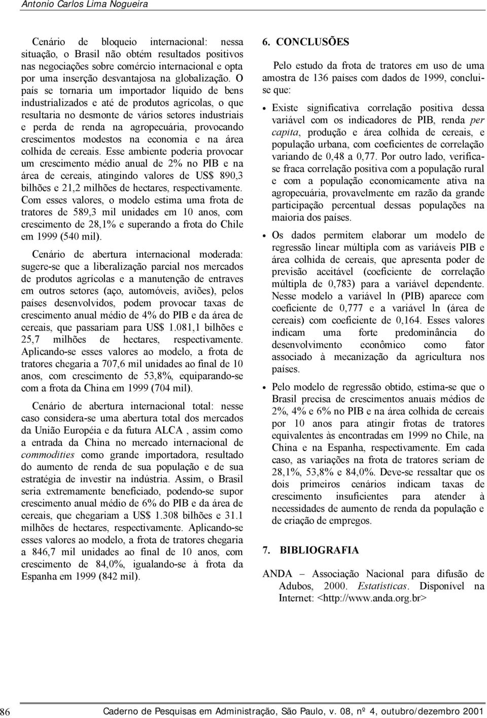 O país se tornaria um importador líquido de bens industrializados e até de produtos agrícolas, o que resultaria no desmonte de vários setores industriais e perda de renda na agropecuária, provocando