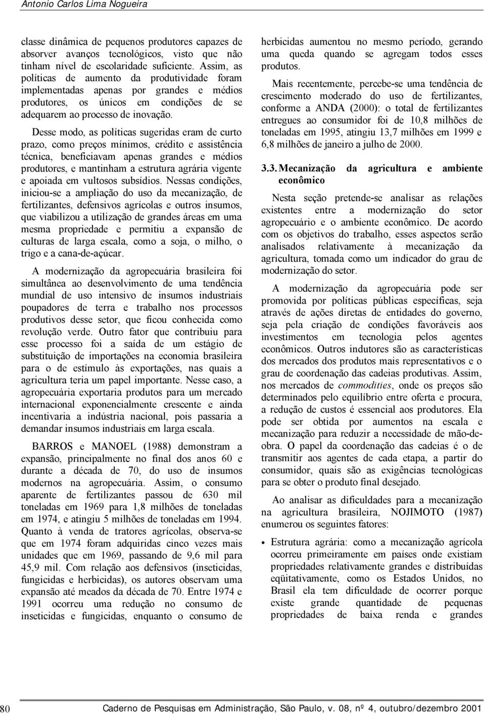 Desse modo, as políticas sugeridas eram de curto prazo, como preços mínimos, crédito e assistência técnica, beneficiavam apenas grandes e médios produtores, e mantinham a estrutura agrária vigente e