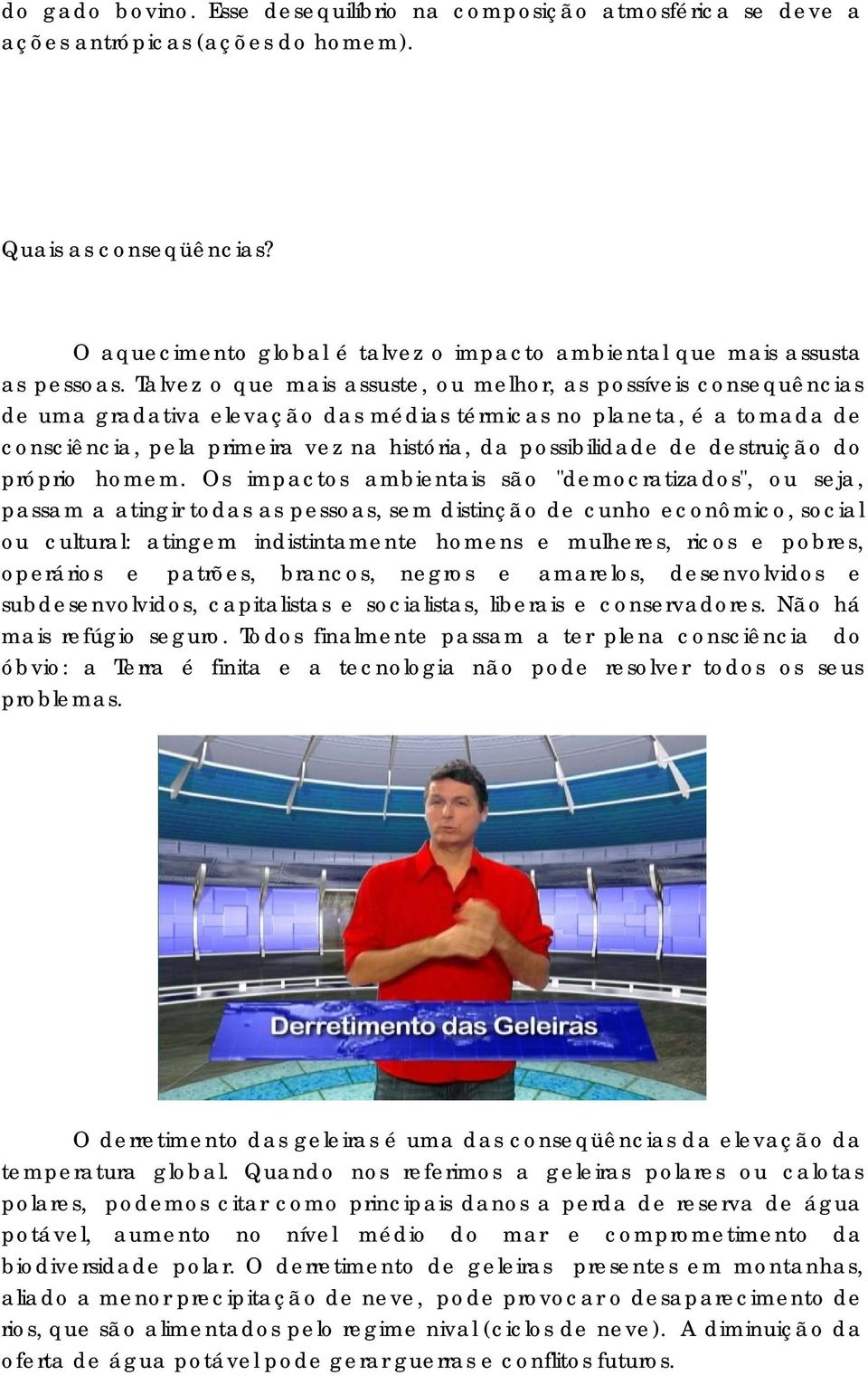 Talvez o que mais assuste, ou melhor, as possíveis consequências de uma gradativa elevação das médias térmicas no planeta, é a tomada de consciência, pela primeira vez na história, da possibilidade