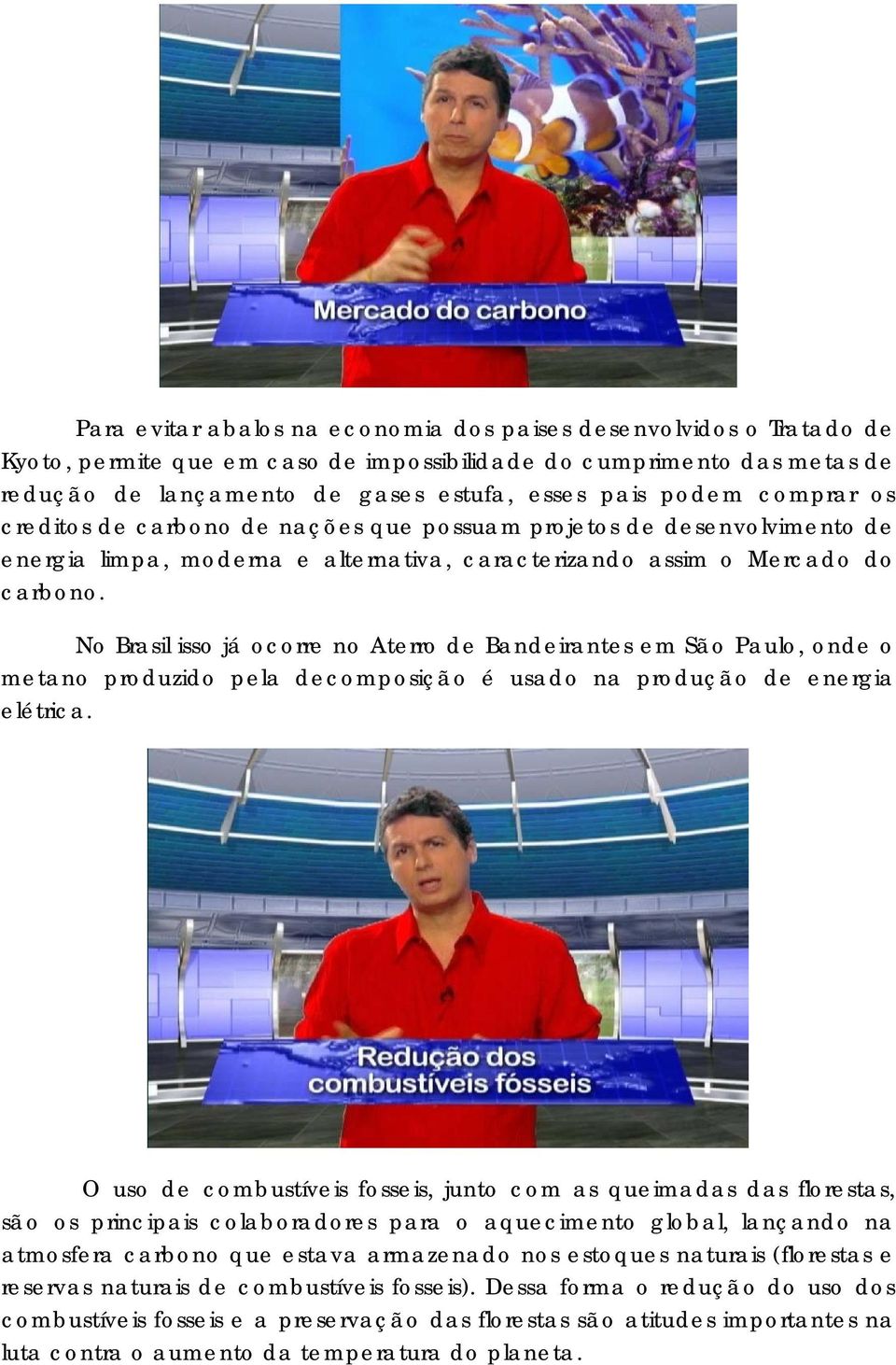 No Brasil isso já ocorre no Aterro de Bandeirantes em São Paulo, onde o metano produzido pela decomposição é usado na produção de energia elétrica.