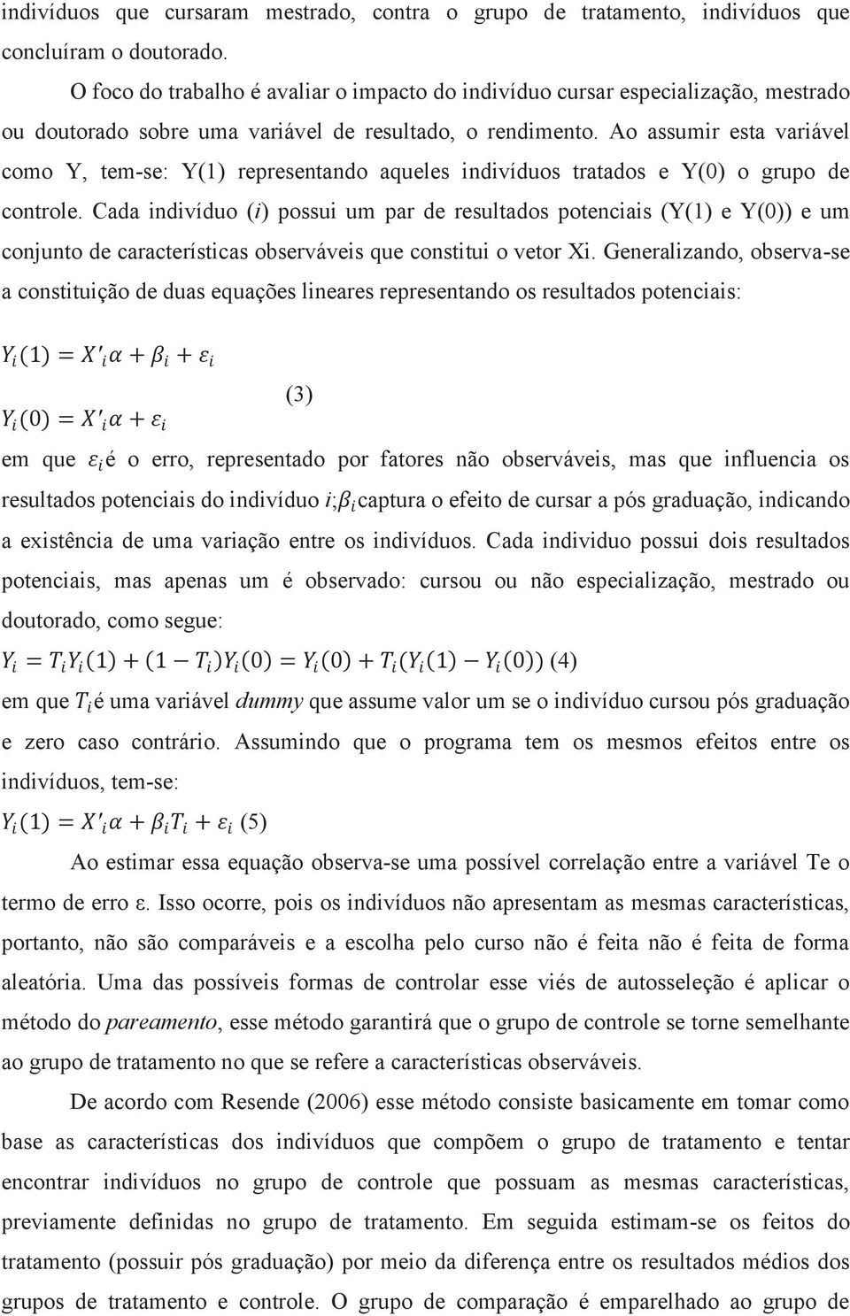 Ao assumir esta variável como Y, tem-se: Y(1) representando aqueles indivíduos tratados e Y(0) o grupo de controle.