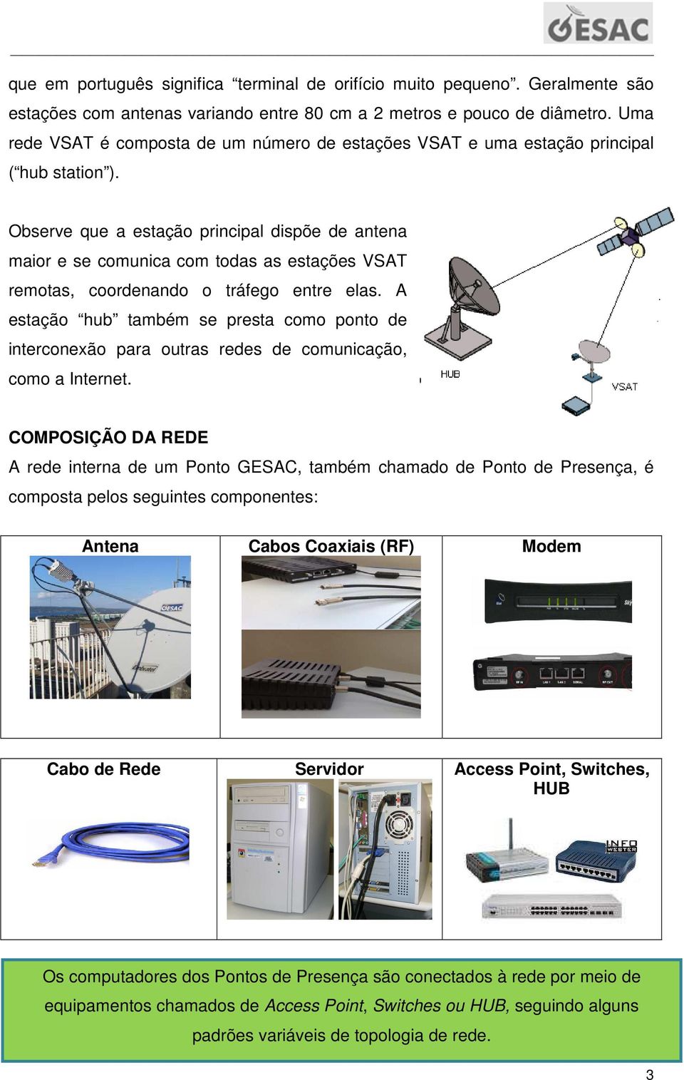 Observe que a estação principal dispõe de antena maior e se comunica com todas as estações VSAT remotas, coordenando o tráfego entre elas.