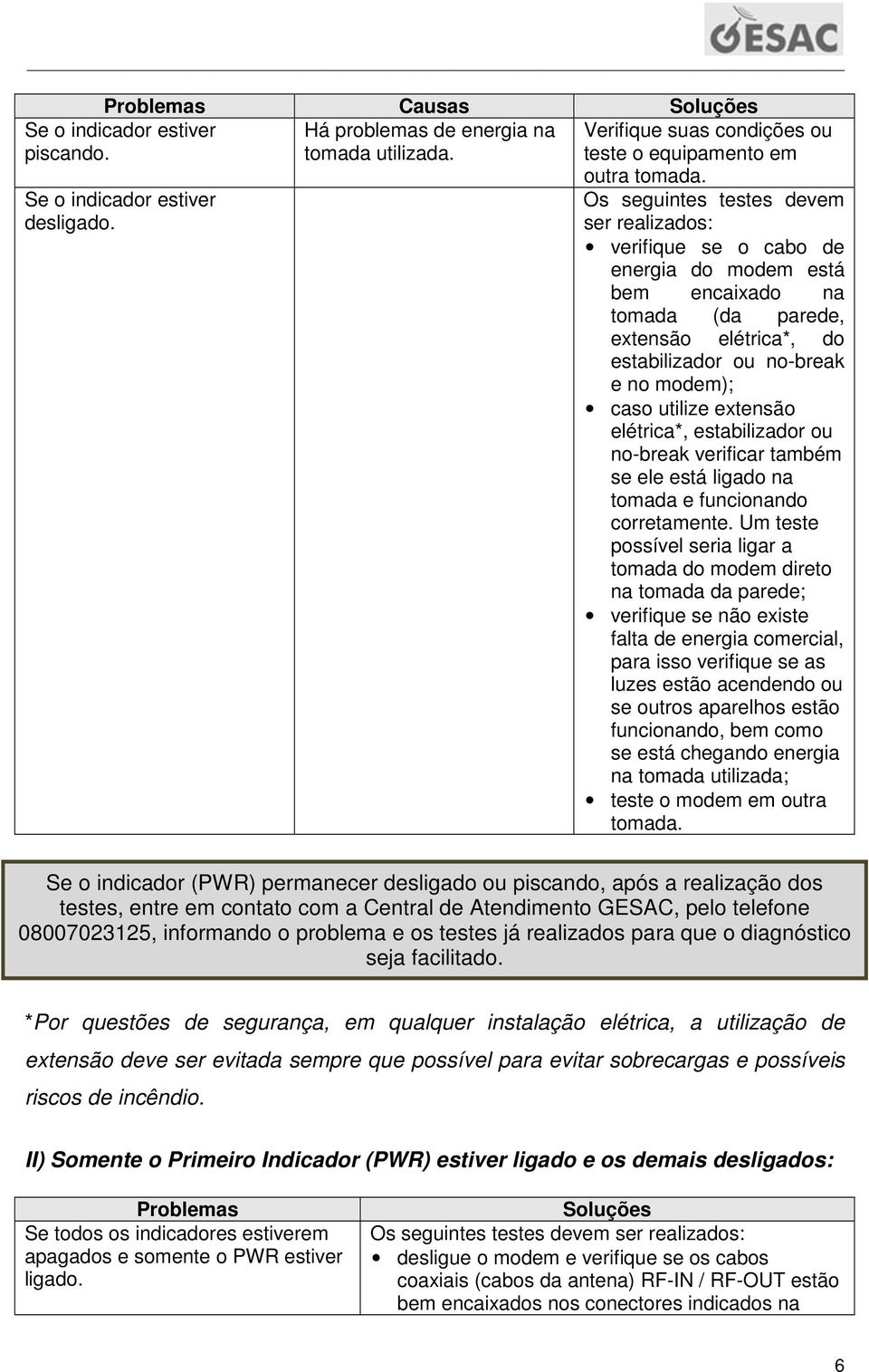 Os seguintes testes devem ser realizados: verifique se o cabo de energia do modem está bem encaixado na tomada (da parede, extensão elétrica*, do estabilizador ou no-break e no modem); caso utilize