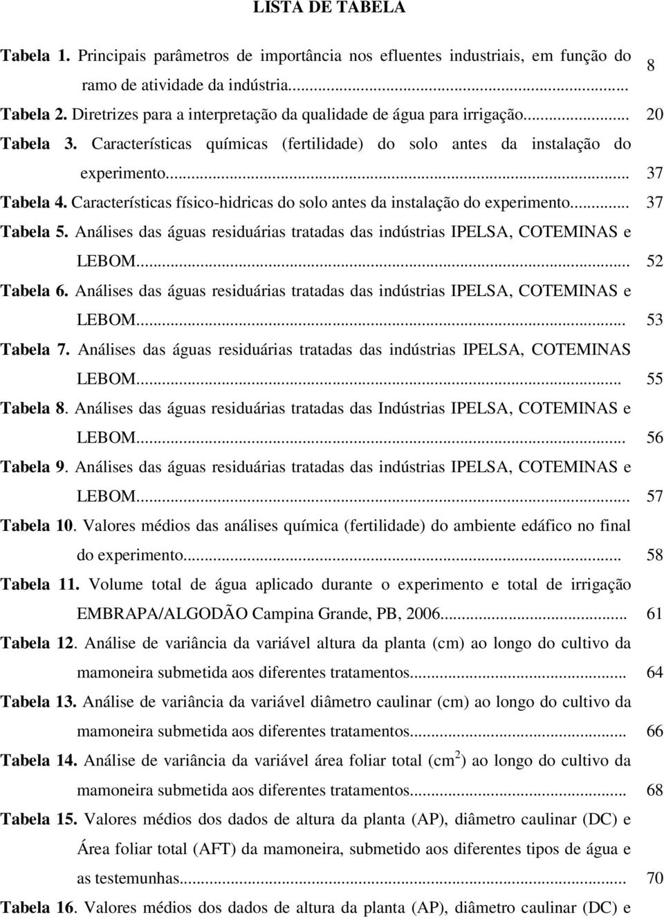 Características físico-hidricas do solo antes da instalação do experimento... 37 Tabela 5. Análises das águas residuárias tratadas das indústrias IPELSA, COTEMINAS e LEBOM... 52 Tabela 6.