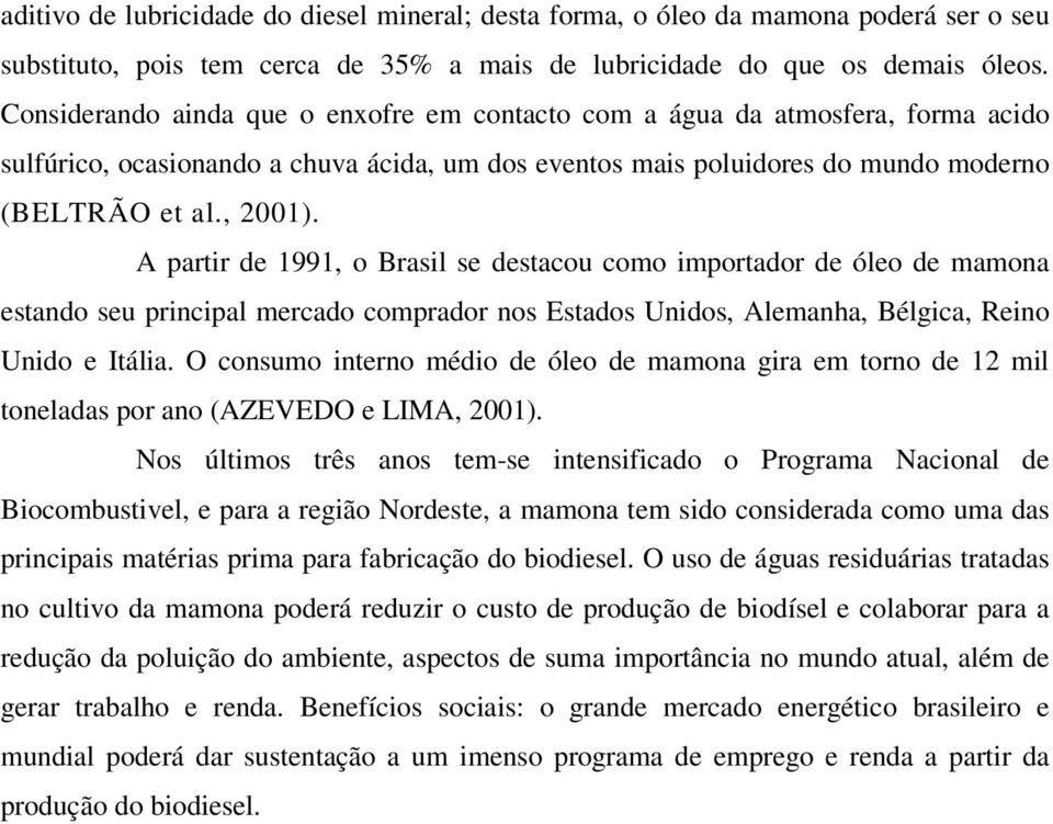 A partir de 1991, o Brasil se destacou como importador de óleo de mamona estando seu principal mercado comprador nos Estados Unidos, Alemanha, Bélgica, Reino Unido e Itália.