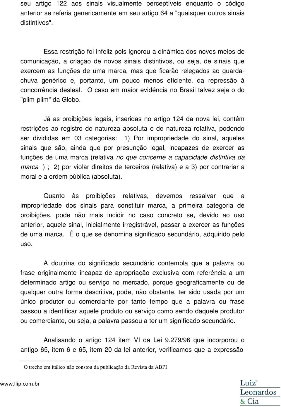 relegados ao guardachuva genérico e, portanto, um pouco menos eficiente, da repressão à concorrência desleal. O caso em maior evidência no Brasil talvez seja o do "plim-plim" da Globo.