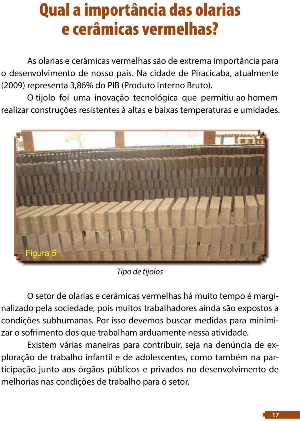 O tijolo foi uma inovação tecnológica que permitiu ao homem realizar construções resistentes à altas e baixas temperaturas e umidades.