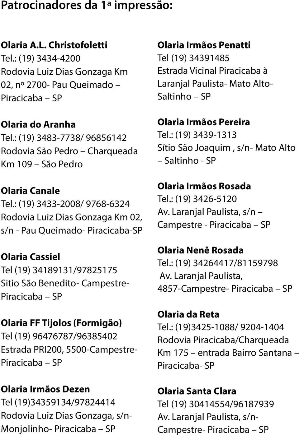 : (19) 3433-2008/ 9768-6324 Rodovia Luiz Dias Gonzaga Km 02, s/n - Pau Queimado- Piracicaba-SP Olaria Cassiel Tel (19) 34189131/97825175 Sitio São Benedito- Campestre- Piracicaba SP Olaria FF Tijolos