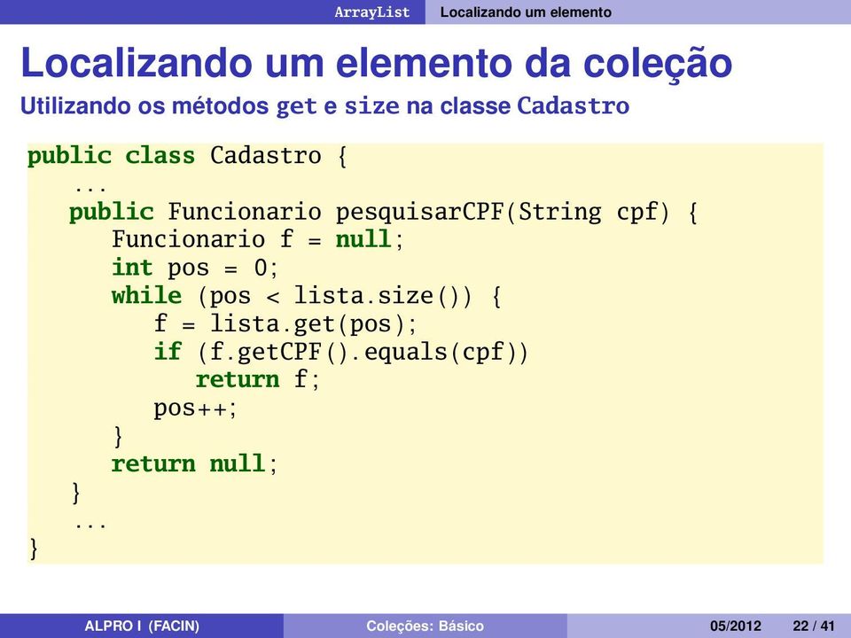 Funcionario f = null ; int pos = 0; while ( pos < lista. size ( ) ) { f = lista. get ( pos ) ; if ( f.