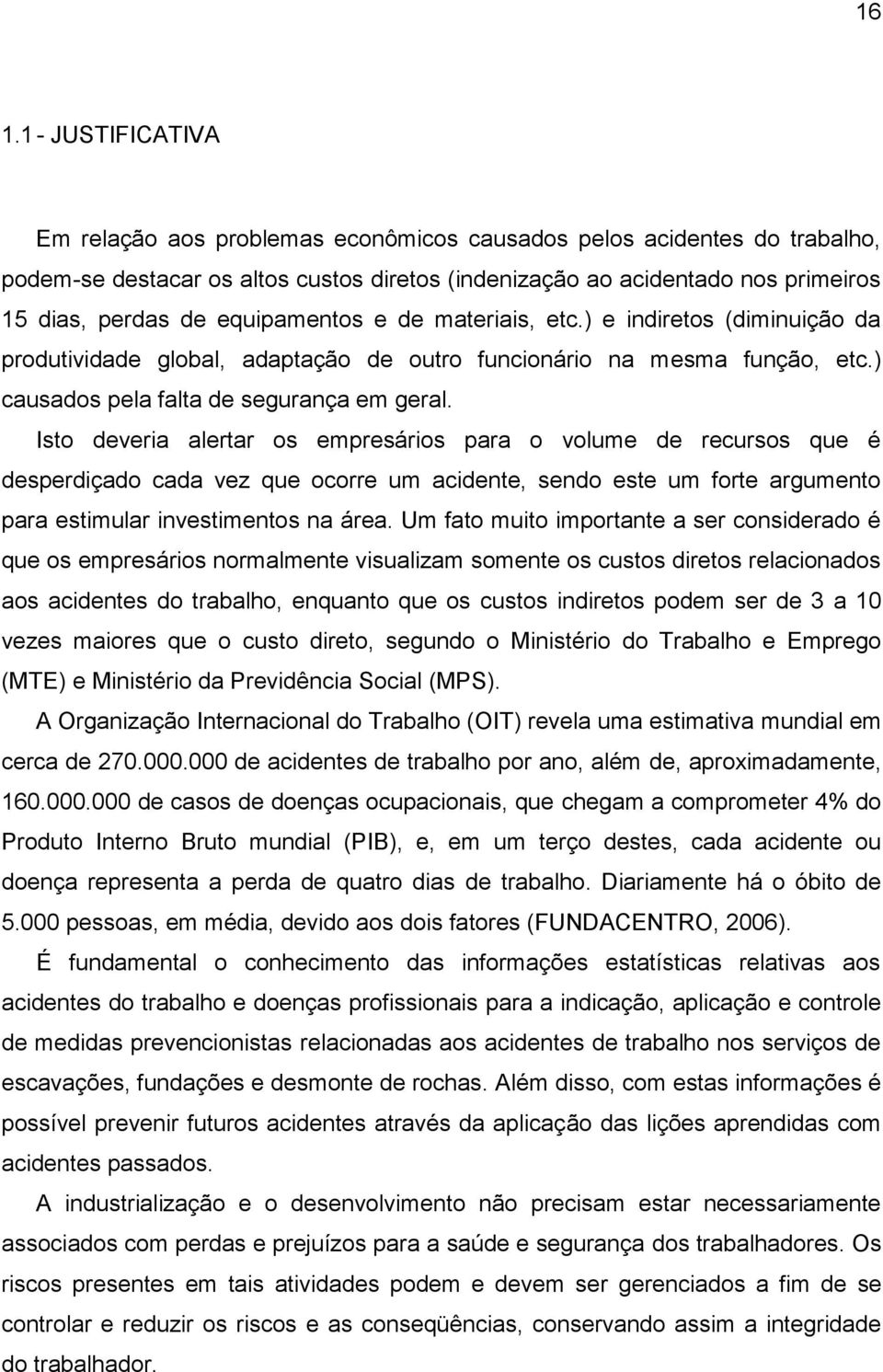 Isto deveria alertar os empresários para o volume de recursos que é desperdiçado cada vez que ocorre um acidente, sendo este um forte argumento para estimular investimentos na área.