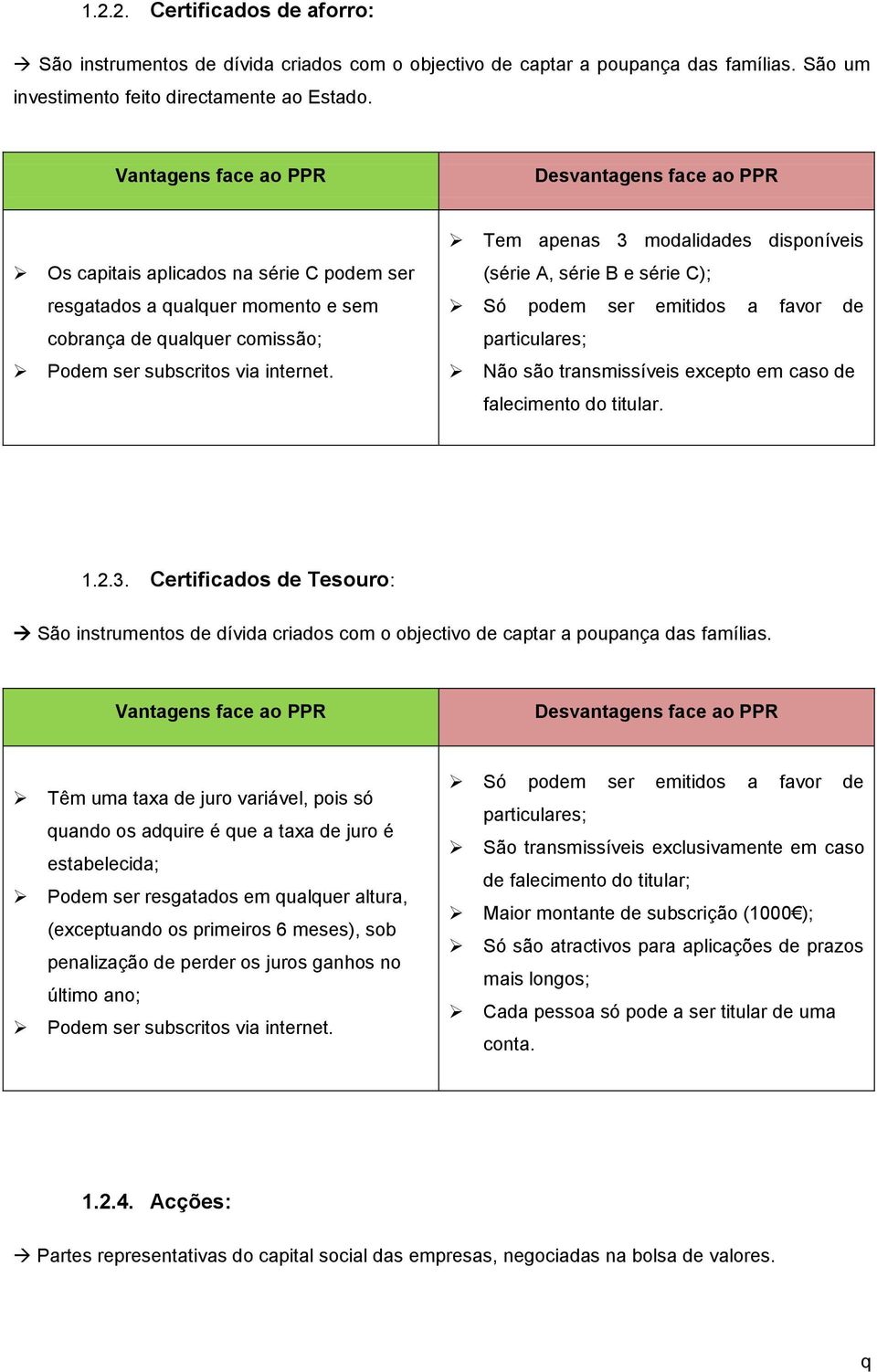 Tem apenas 3 modalidades disponíveis (série A, série B e série C); Só podem ser emitidos a favor de particulares; Não são transmissíveis excepto em caso de falecimento do titular. 1.2.3. Certificados de Tesouro: São instrumentos de dívida criados com o objectivo de captar a poupança das famílias.