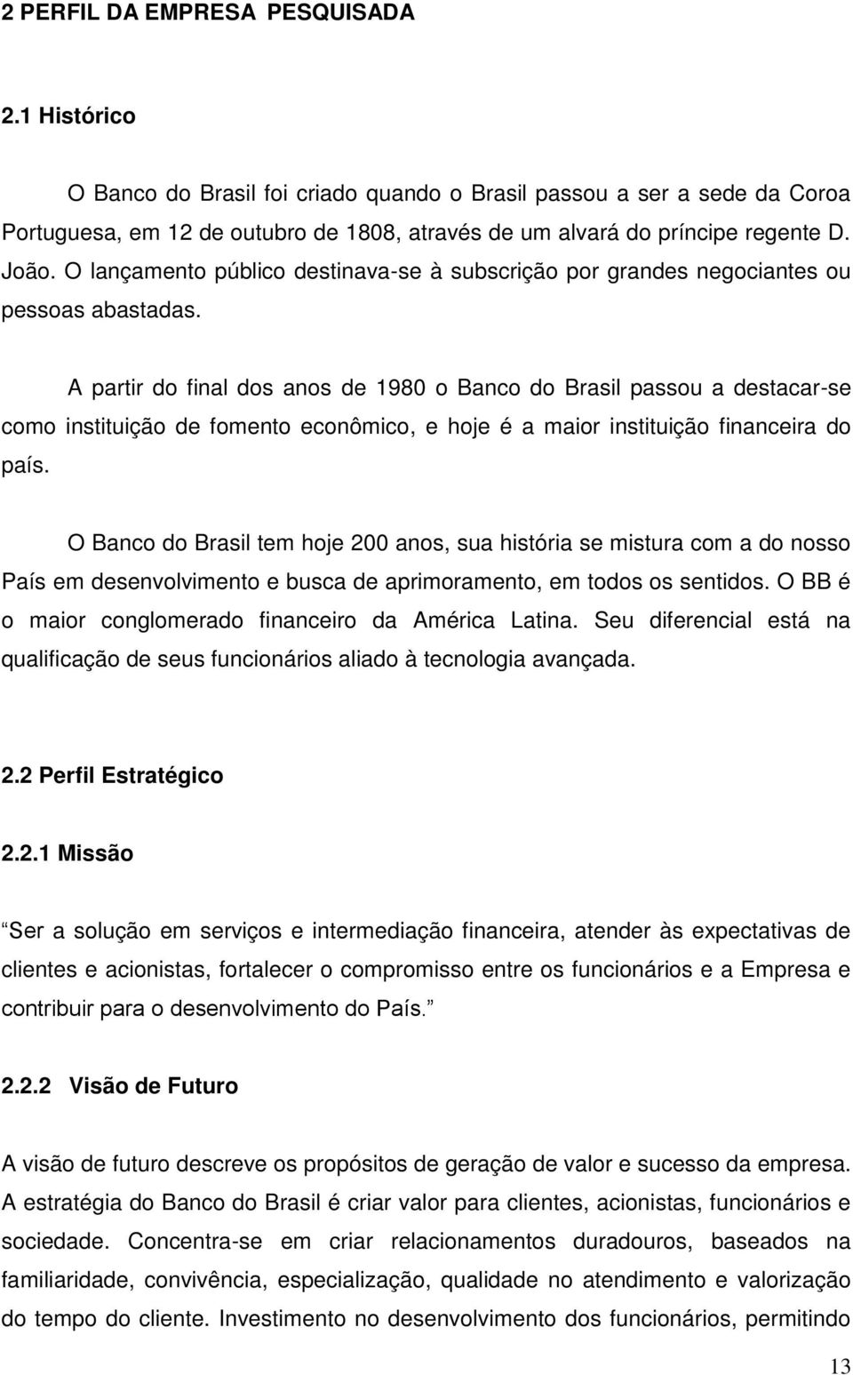 A partir do final dos anos de 1980 o Banco do Brasil passou a destacar-se como instituição de fomento econômico, e hoje é a maior instituição financeira do país.