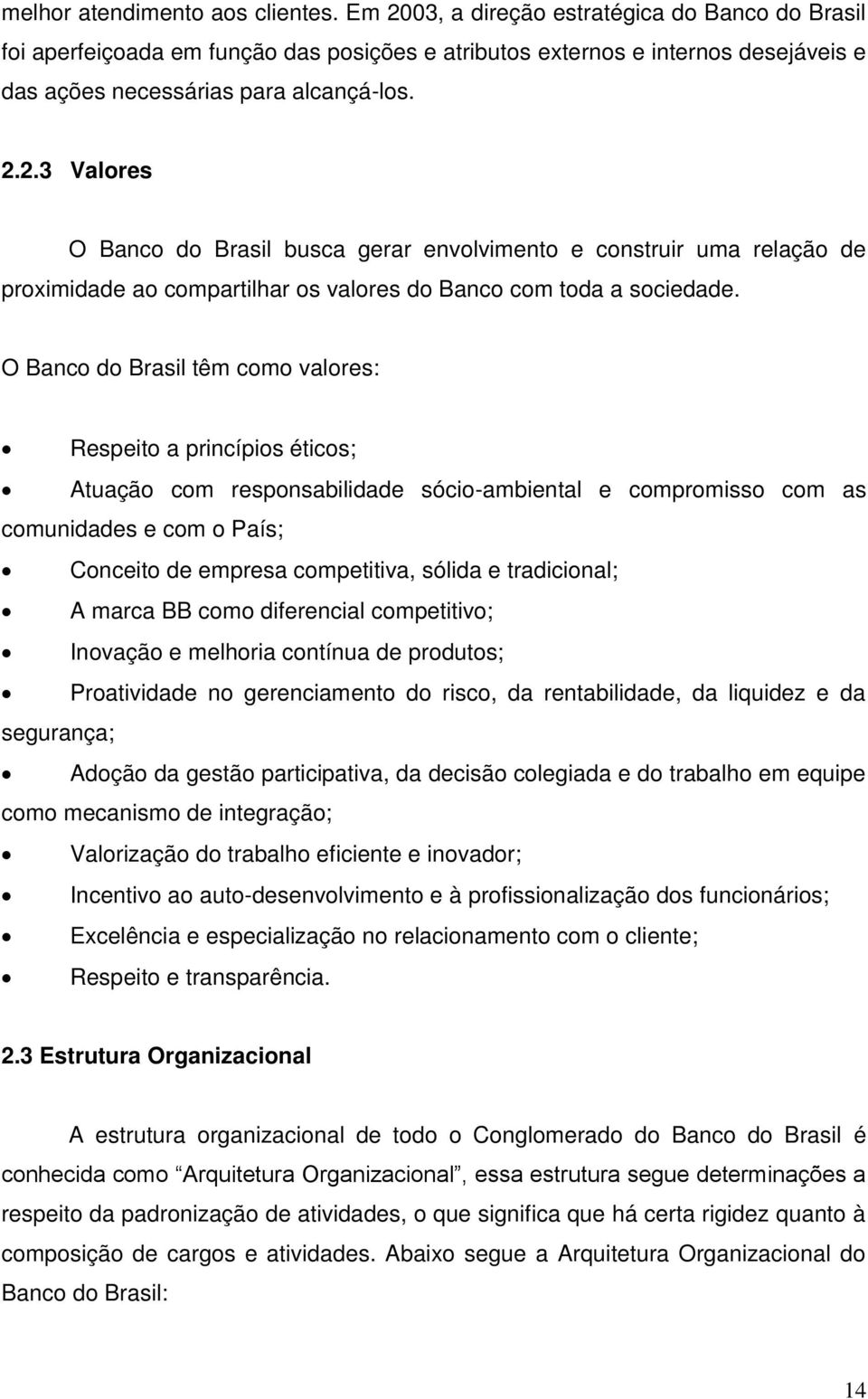 O Banco do Brasil têm como valores: Respeito a princípios éticos; Atuação com responsabilidade sócio-ambiental e compromisso com as comunidades e com o País; Conceito de empresa competitiva, sólida e