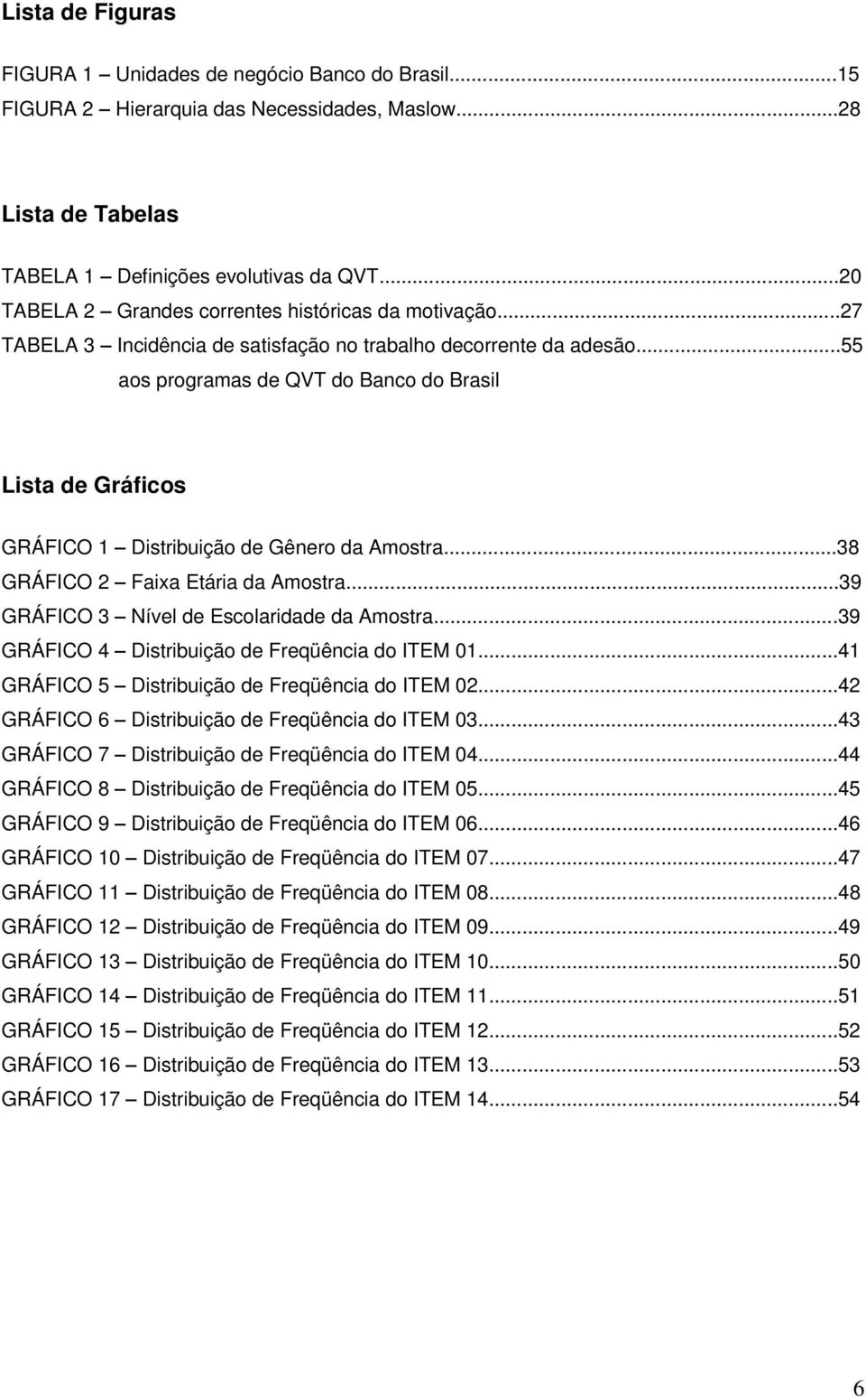 ..55 aos programas de QVT do Banco do Brasil Lista de Gráficos GRÁFICO 1 Distribuição de Gênero da Amostra...38 GRÁFICO 2 Faixa Etária da Amostra...39 GRÁFICO 3 Nível de Escolaridade da Amostra.