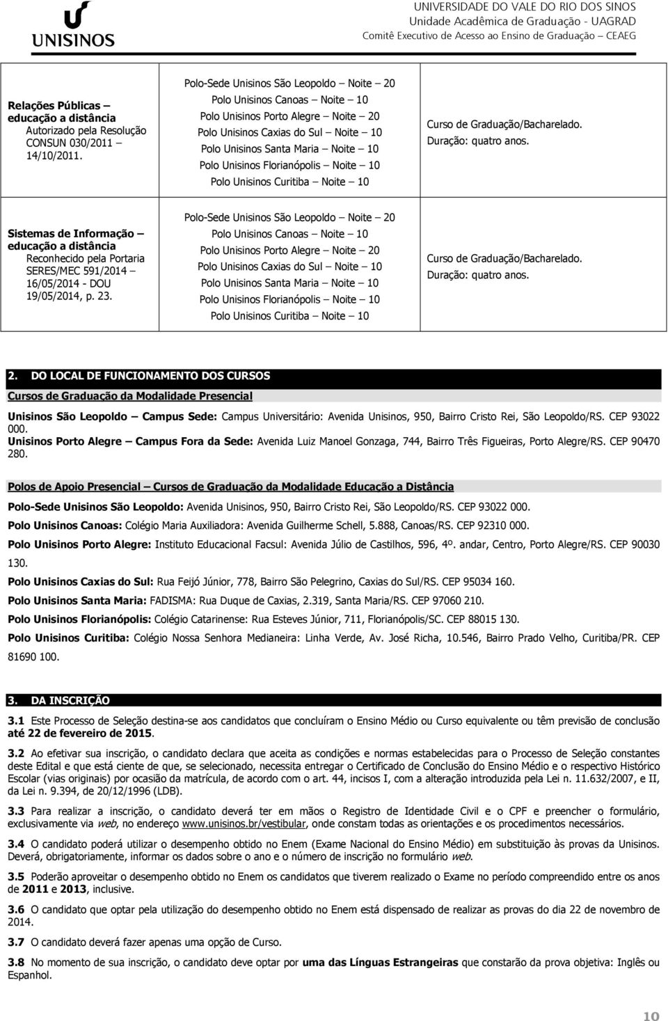 Leopoldo/RS. CEP 93022 000. Unisinos Porto Alegre Campus Fora da Sede: Avenida Luiz Manoel Gonzaga, 744, Bairro Três Figueiras, Porto Alegre/RS. CEP 90470 280.