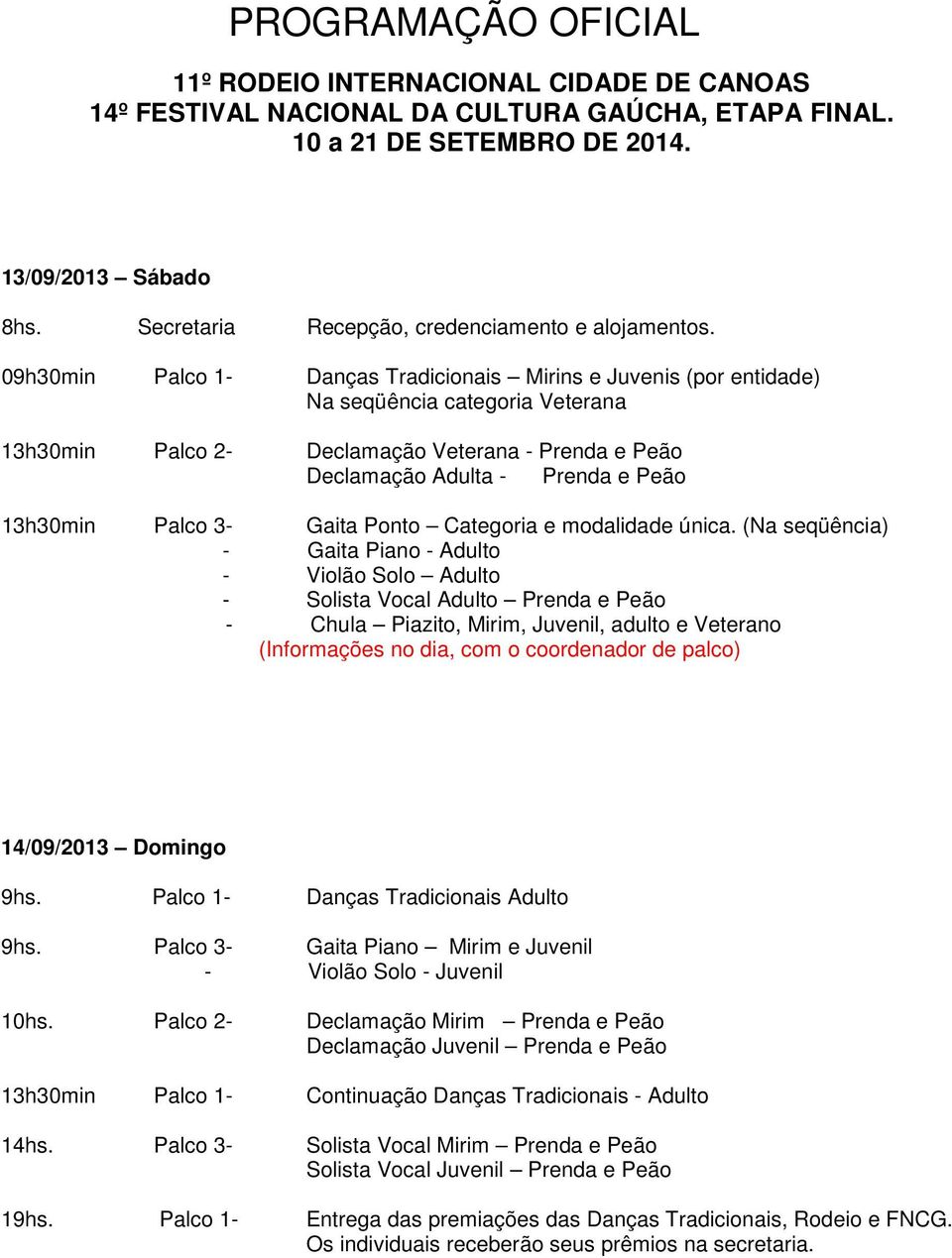 09h30min Palco 1- Danças Tradicionais Mirins e Juvenis (por entidade) Na seqüência categoria Veterana 13h30min Palco 2- Declamação Veterana - Prenda e Peão Declamação Adulta - Prenda e Peão 13h30min