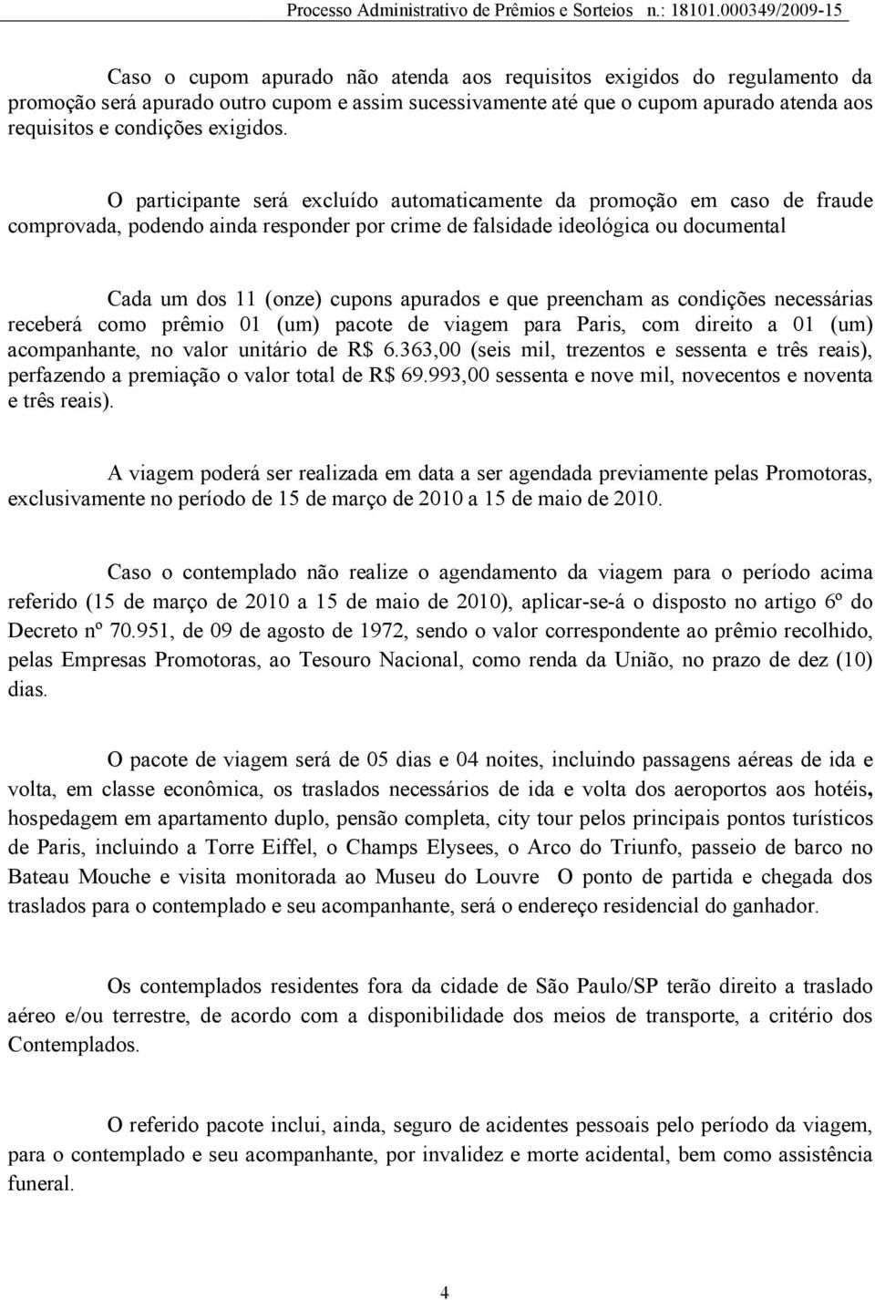 que preencham as condições necessárias receberá como prêmio 01 (um) pacote de viagem para Paris, com direito a 01 (um) acompanhante, no valor unitário de R$ 6.