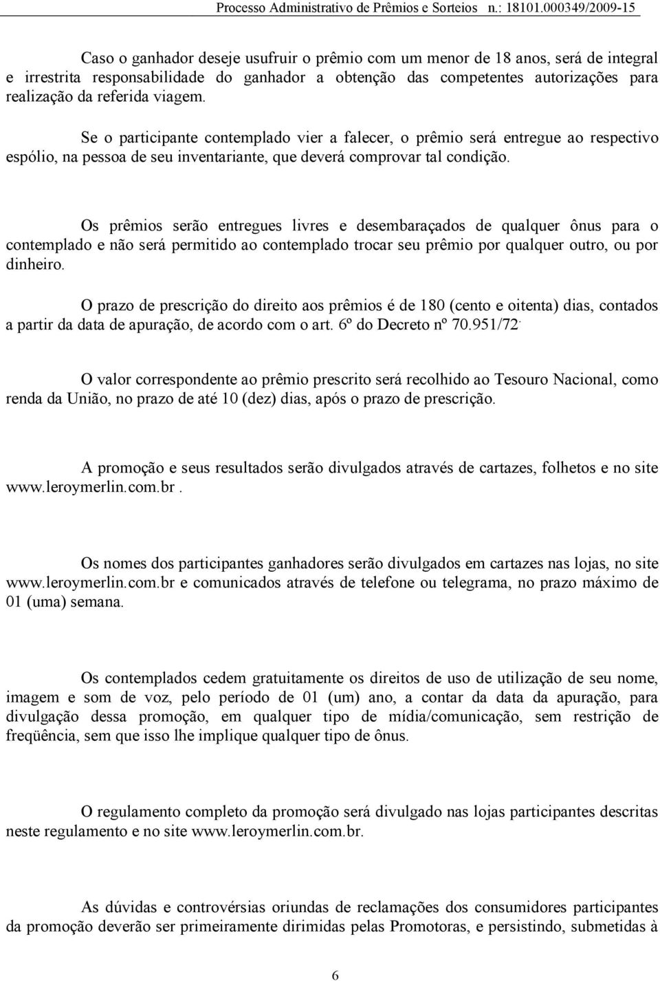 Os prêmios serão entregues livres e desembaraçados de qualquer ônus para o contemplado e não será permitido ao contemplado trocar seu prêmio por qualquer outro, ou por dinheiro.