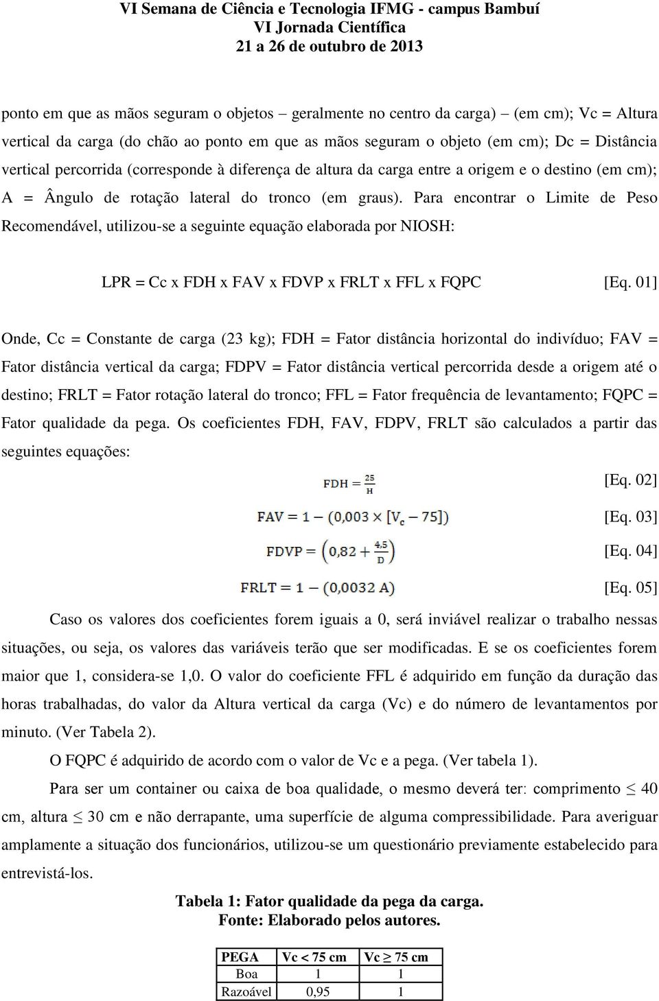 Para encontrar o Limite de Peso Recomendável, utilizou-se a seguinte equação elaborada por NIOSH: LPR = Cc x FDH x FAV x FDVP x FRLT x FFL x FQPC [Eq.