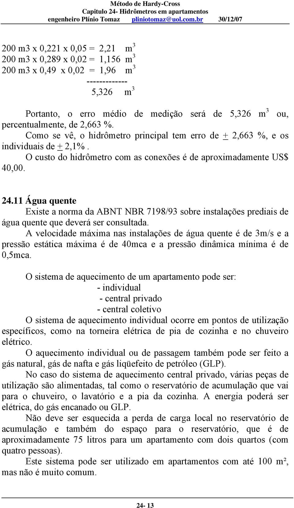 11 Água quente Existe a norma da ABNT NBR 7198/93 sobre instalações prediais de água quente que deverá ser consultada.