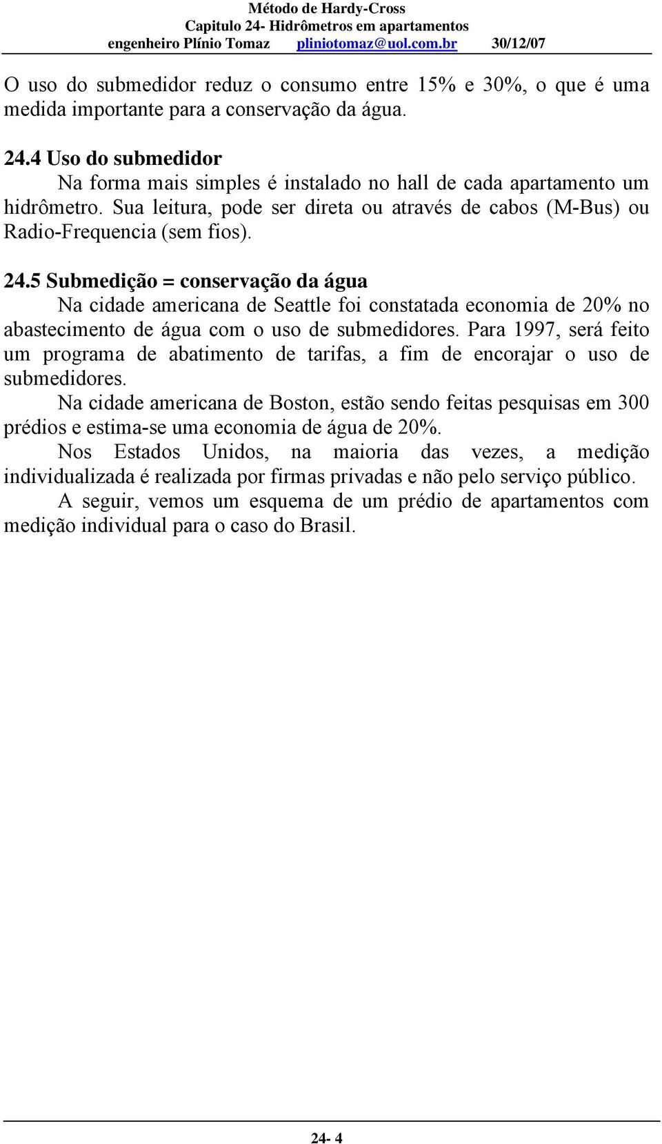 5 Submedição = conservação da água Na cidade americana de Seattle foi constatada economia de 20% no abastecimento de água com o uso de submedidores.