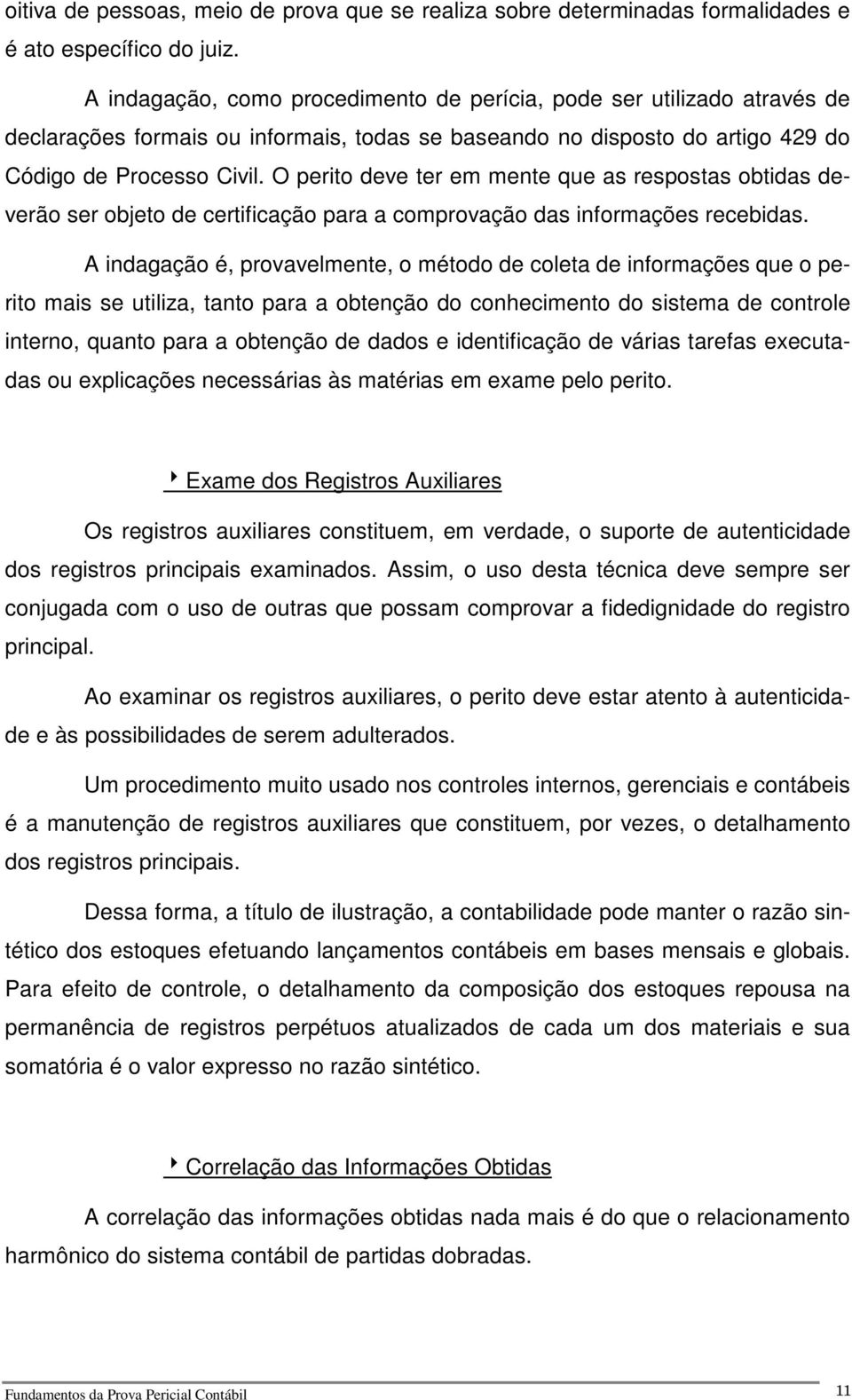 O perito deve ter em mente que as respostas obtidas deverão ser objeto de certificação para a comprovação das informações recebidas.