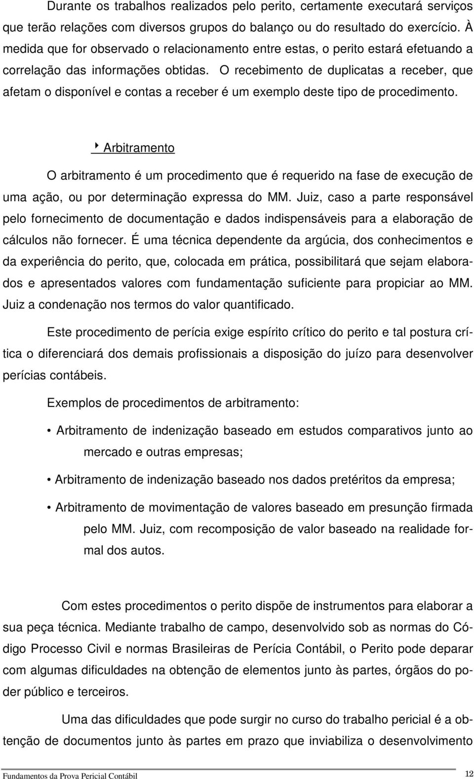 O recebimento de duplicatas a receber, que afetam o disponível e contas a receber é um exemplo deste tipo de procedimento.