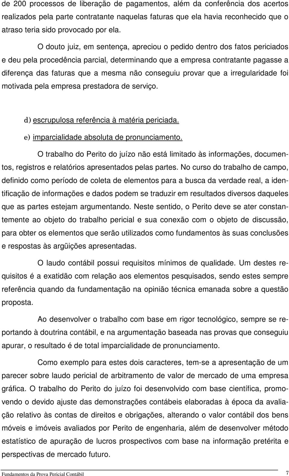 conseguiu provar que a irregularidade foi motivada pela empresa prestadora de serviço. d) escrupulosa referência à matéria periciada. e) imparcialidade absoluta de pronunciamento.