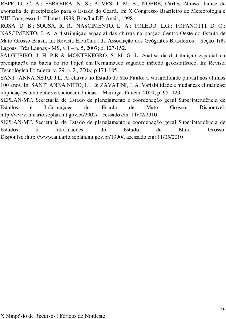 In: Revista Eletrônica da Associação dos Geógrafos Brasileiros Seção Três Lagoas. Três Lagoas - MS, v n., ; p. -. SALGUEIRO, J. H. P.B & MONTENEGRO, S. M. G. L. Análise da distribuição espacial da precipitação na bacia do rio Pajeú em Pernambuco segundo método geoestatístico.