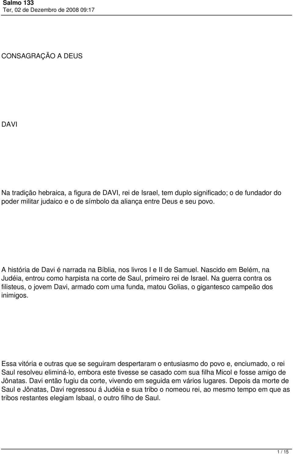 Na guerra contra os filisteus, o jovem Davi, armado com uma funda, matou Golias, o gigantesco campeão dos inimigos.