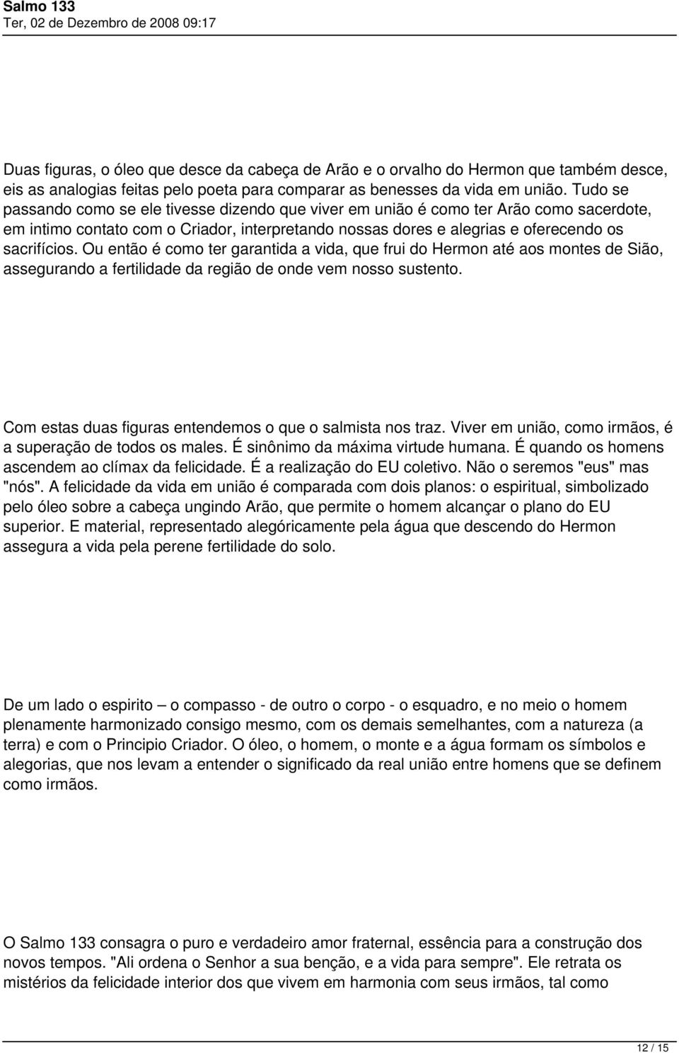 Ou então é como ter garantida a vida, que frui do Hermon até aos montes de Sião, assegurando a fertilidade da região de onde vem nosso sustento.