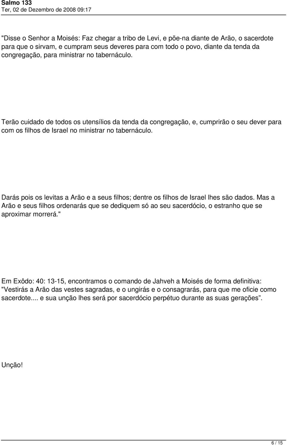 Darás pois os levitas a Arão e a seus filhos; dentre os filhos de Israel lhes são dados. Mas a Arão e seus filhos ordenarás que se dediquem só ao seu sacerdócio, o estranho que se aproximar morrerá.