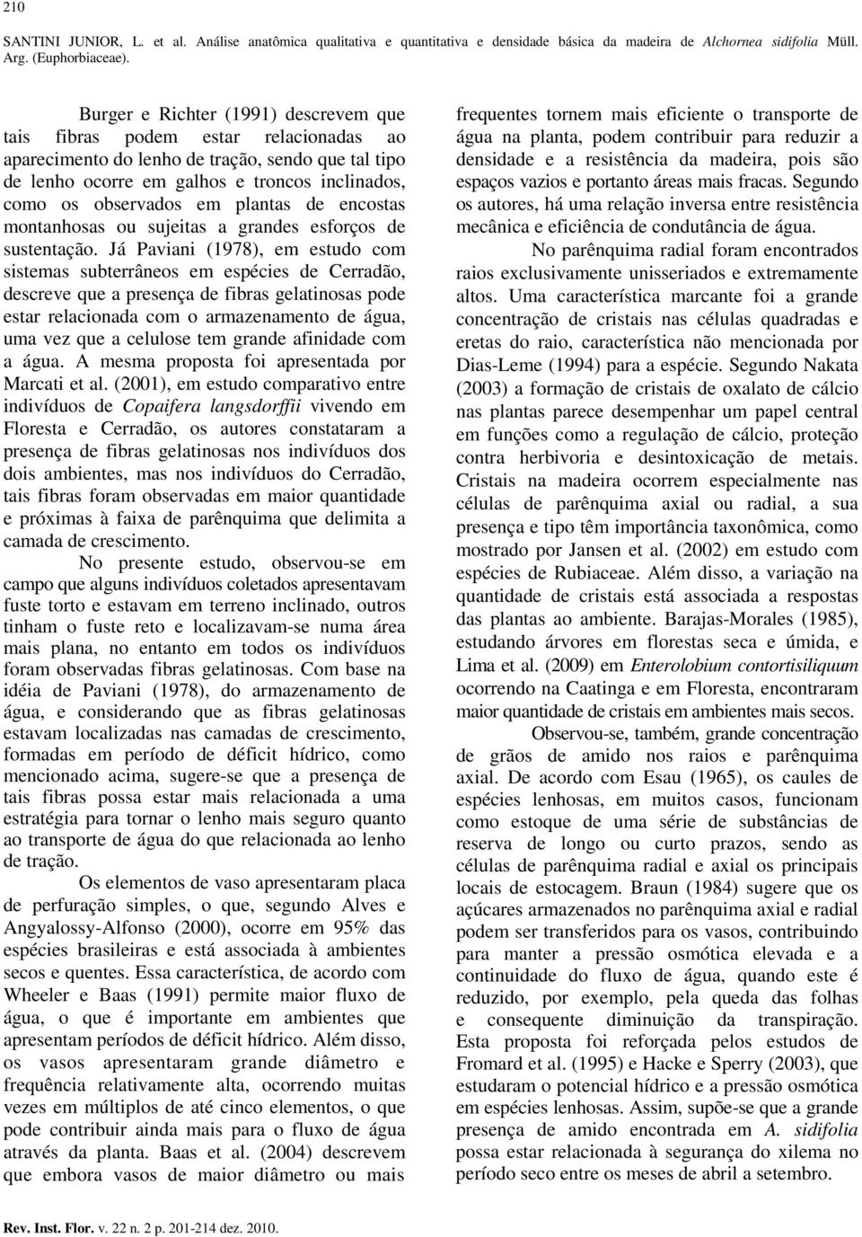 Já Paviani (1978), em estudo com sistemas subterrâneos em espécies de Cerradão, descreve que a presença de fibras gelatinosas pode estar relacionada com o armazenamento de água, uma vez que a