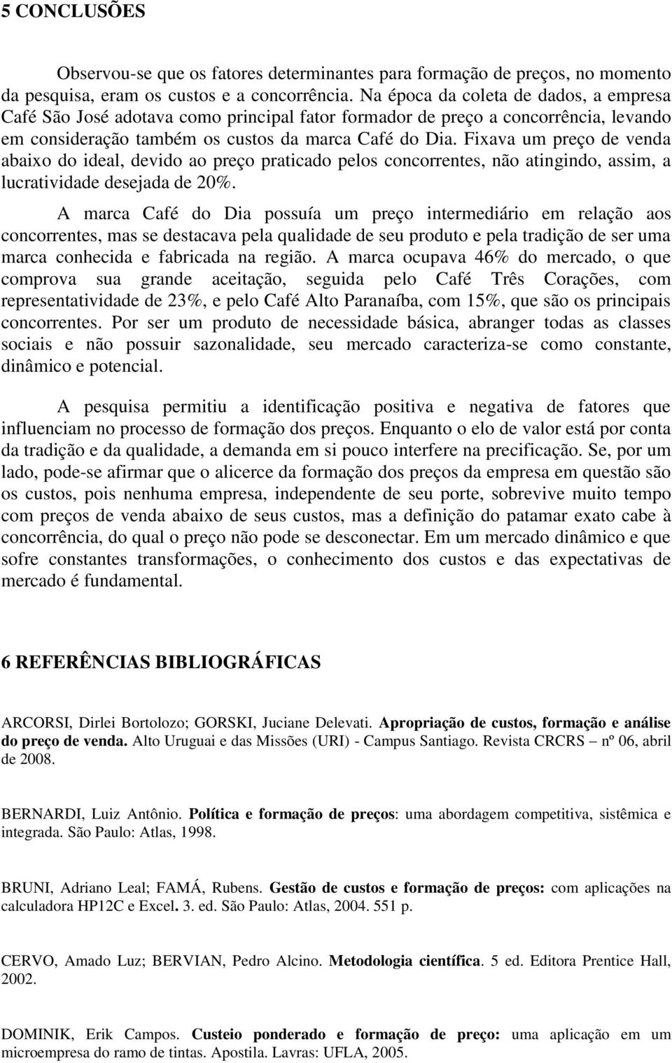 Fixava um preço de venda abaixo do ideal, devido ao preço praticado pelos concorrentes, não atingindo, assim, a lucratividade desejada de 20%.