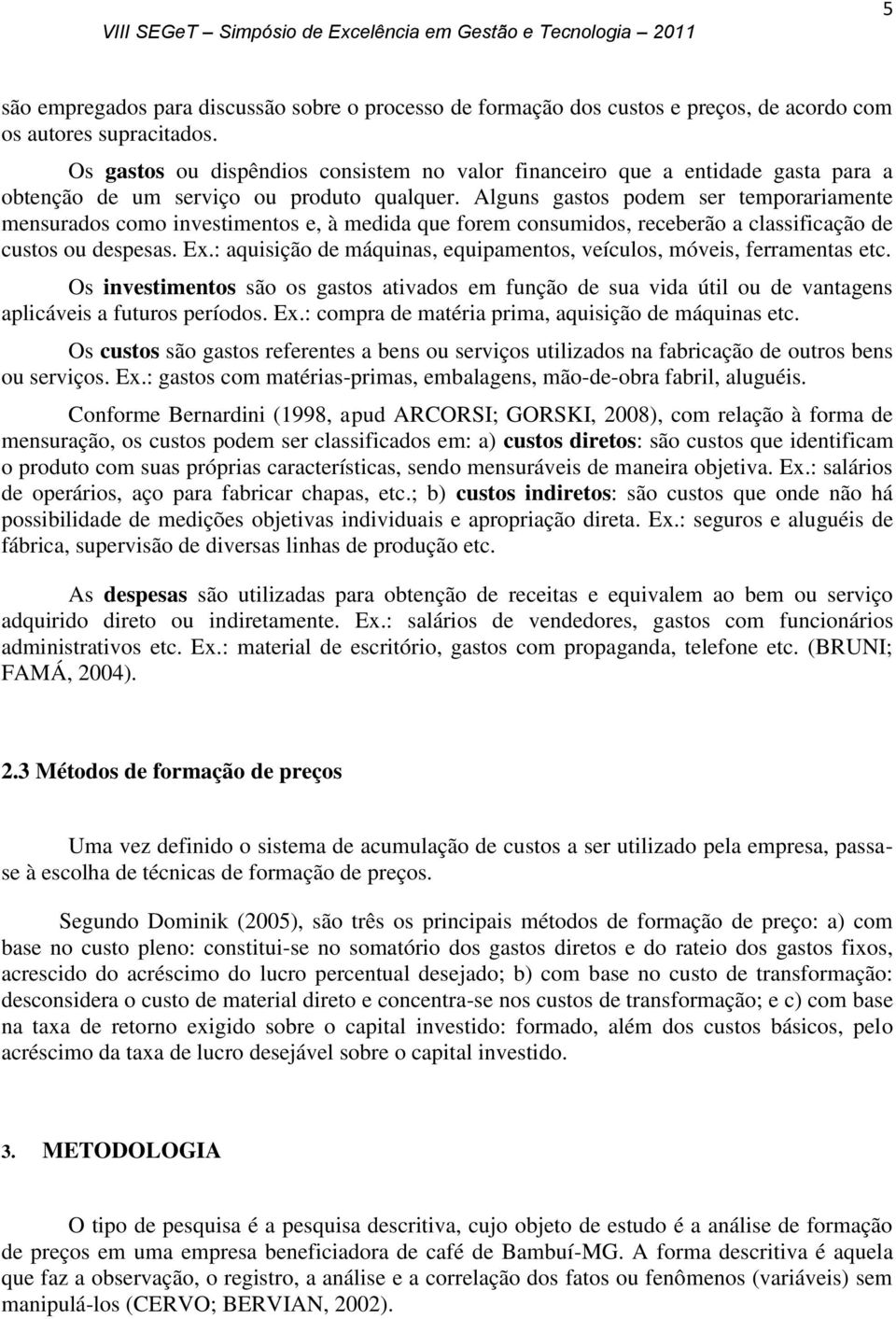 Alguns gastos podem ser temporariamente mensurados como investimentos e, à medida que forem consumidos, receberão a classificação de custos ou despesas. Ex.