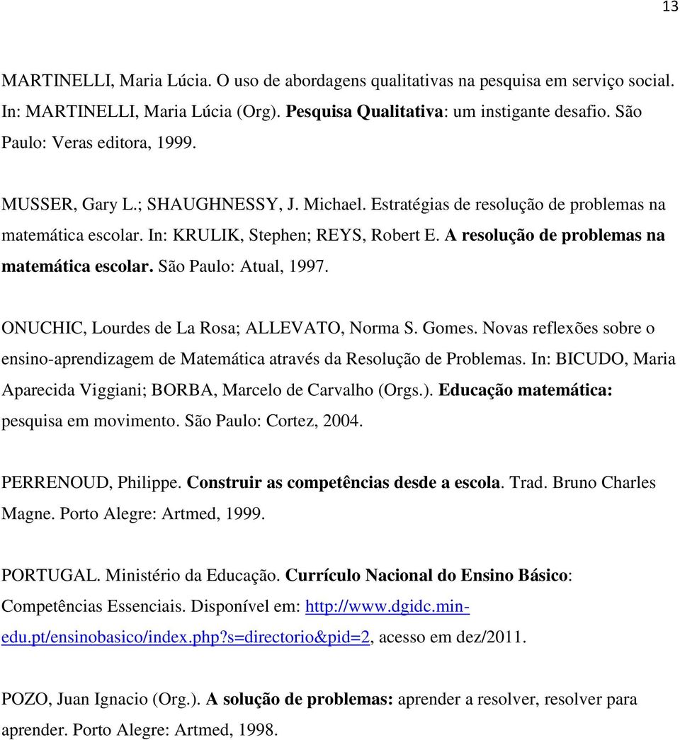 A resolução de problemas na matemática escolar. São Paulo: Atual, 1997. ONUCHIC, Lourdes de La Rosa; ALLEVATO, Norma S. Gomes.
