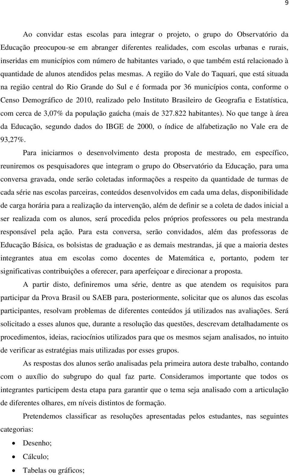 A região do Vale do Taquari, que está situada na região central do Rio Grande do Sul e é formada por 36 municípios conta, conforme o Censo Demográfico de 2010, realizado pelo Instituto Brasileiro de